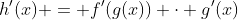 h'(x) = f'(g(x)) \cdot g'(x)