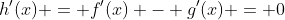 h'(x) = f'(x) - g'(x) = 0
