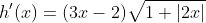h'(x)=(3x-2)\sqrt{1+|2x|}