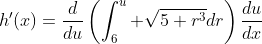 h'(x)=\frac{d}{du}\left(\int_{6}^{u} \sqrt{5+r^{3}}dr\right)\frac{du}{dx}