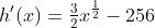 h'(x)=\tfrac{3}{2}x^{\frac{1}{2}}-256