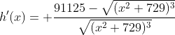 h'(x)= \dfrac{91125-\sqrt{(x^2+729)^3}}{\sqrt{(x^2+729)^3}}