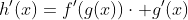 h'(x)=f'(g(x))\cdot g'(x)