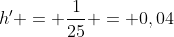 h' = \frac{1}{25} = 0,04