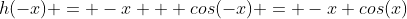 h(-x) = -x + cos(-x) = -x+cos(x)