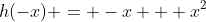 h(-x) = -x + x^2