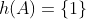 h(A)=\{1\}