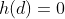 h(d)=0
