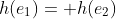 h(e_1)= h(e_2)