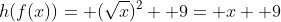 h(f(x))= (\sqrt{x})^2+ 9= x+ 9
