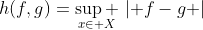 h(f,g)=\underset{x\in X}{\mathop{\sup }}\,\left| f-g \right|