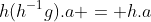 h(h^{-1}g).a = h.a