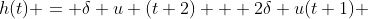 h(t) = \delta u (t+2) + 2\delta u(t+1) 