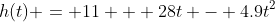 h(t) = 11 + 28t - 4.9t^2