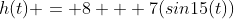 h(t) = 8 + 7(sin15(t))