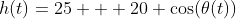 h(t)=25 + 20 \cos(\theta(t))