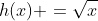 h(x) =\sqrt{x}