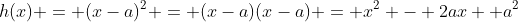 h(x) = (x-a)^2 = (x-a)(x-a) = x^2 - 2ax +a^2