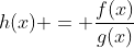 h(x) = \frac{f(x)}{g(x)}