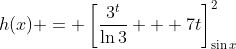 h(x) = \left[\frac{3^t}{\ln{3}} + 7t\right]_{\sin{x}}^2