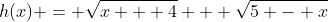 h(x) = \sqrt{x + 4} + \sqrt{5 - x}