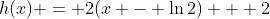 h(x) = 2(x - \ln{2}) + 2