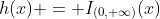 h(x) = I_{(0, \infty)}(x)