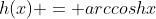 h(x) = arccoshx
