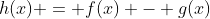 h(x) = f(x) - g(x)