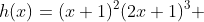 h(x)=(x+1)^2(2x+1)^3 