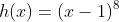 h(x)=(x-1)^8
