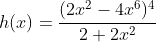 h(x)=\frac{(2x^2-4x^6)^4}{2+2x^2}