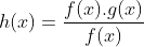 h(x)=\frac{f(x).g(x)}{f(x)}