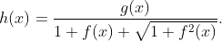 h(x)=\frac{g(x)}{1+f(x)+\sqrt{1+f^2(x)}}.