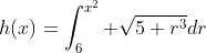 h(x)=\int_{6}^{x^{2}} \sqrt{5+r^{3}}dr