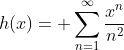 h(x)= \sum^{\infty}_{n=1}{\frac{x^n}{n^2}}
