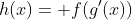 h(x)= f(g'(x))