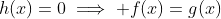 h(x)=0\implies f(x)=g(x)