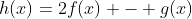 h(x)=2f(x) - g(x)