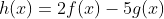 h(x)=2f(x)-5g(x)