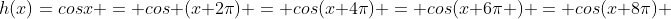h(x)=cosx = cos (x+2\pi) = cos(x+4\pi) = cos(x+6\pi ) = cos(x+8\pi) 