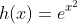 h(x)=e^{x^2}