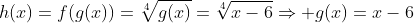 h(x)=f(g(x))=\sqrt[4]{g(x)}=\sqrt[4]{x-6}\Rightarrow g(x)=x-6