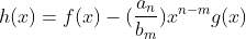 h(x)=f(x)-(\frac{a_n}{b_m})x^{n-m}g(x)