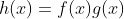 h(x)=f(x)g(x)