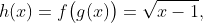 h(x)=f\big(g(x)\big)=\sqrt{x-1},