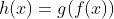 h(x)=g(f(x))
