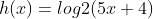 h(x)=log2(5x+4)