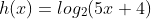 h(x)=log_2(5x+4)