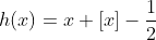 h(x)=x+[x]-\frac{1}{2}